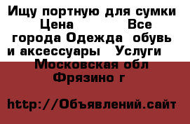 Ищу портную для сумки › Цена ­ 1 000 - Все города Одежда, обувь и аксессуары » Услуги   . Московская обл.,Фрязино г.